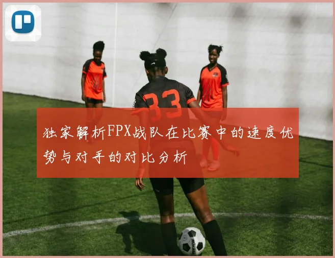 独家解析FPX战队在比赛中的速度优势与对手的对比分析