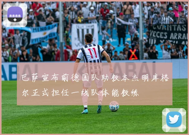 巴萨宣布前德国队助教本杰明库格尔正式担任一线队体能教练
