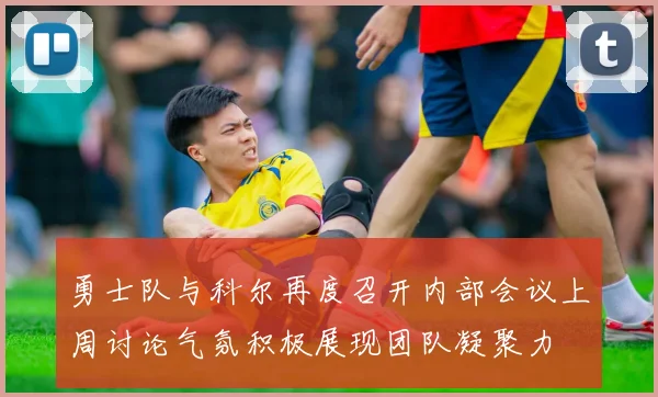 勇士队与科尔再度召开内部会议上周讨论气氛积极展现团队凝聚力