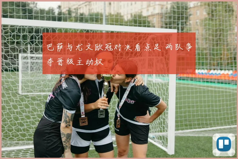 巴萨与尤文欧冠对决看点足 两队争夺晋级主动权