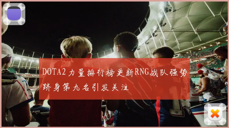 DOTA2力量排行榜更新RNG战队强势跻身第九名引发关注